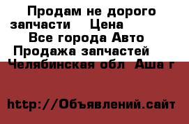 Продам не дорого запчасти  › Цена ­ 2 000 - Все города Авто » Продажа запчастей   . Челябинская обл.,Аша г.